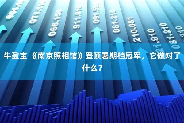 牛盈宝 《南京照相馆》登顶暑期档冠军，它做对了什么？