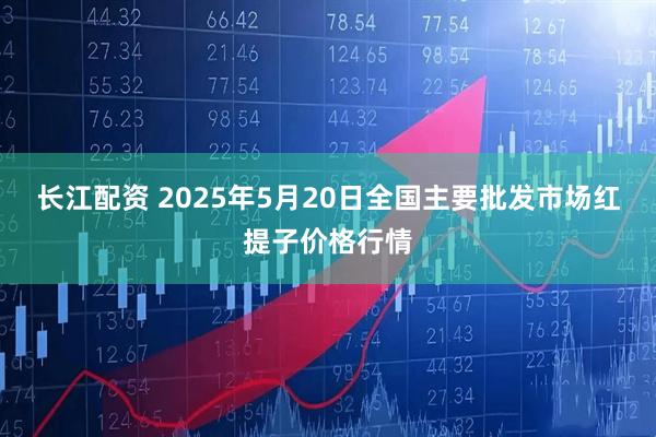 长江配资 2025年5月20日全国主要批发市场红提子价格行情