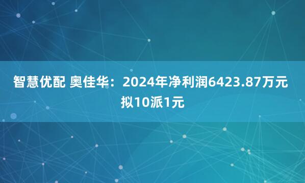 智慧优配 奥佳华：2024年净利润6423.87万元 拟10派1元