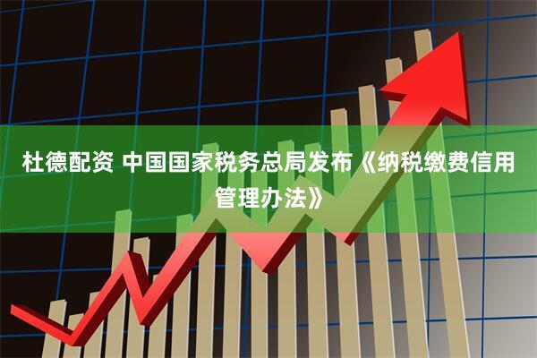 杜德配资 中国国家税务总局发布《纳税缴费信用管理办法》