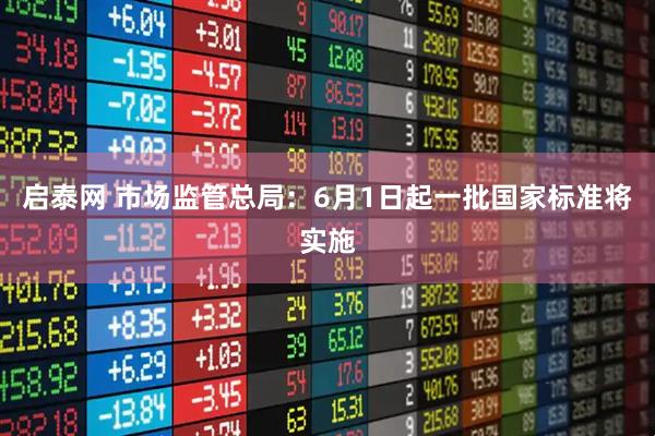 启泰网 市场监管总局：6月1日起一批国家标准将实施