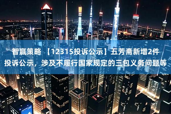 智赢策略 【12315投诉公示】五芳斋新增2件投诉公示，涉及不履行国家规定的三包义务问题等
