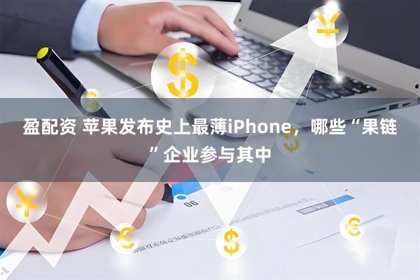 盈配资 苹果发布史上最薄iPhone，哪些“果链”企业参与其中